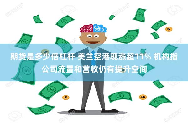 期货是多少倍杠杆 美兰空港现涨超11% 机构指公司流量和营收仍有提升空间