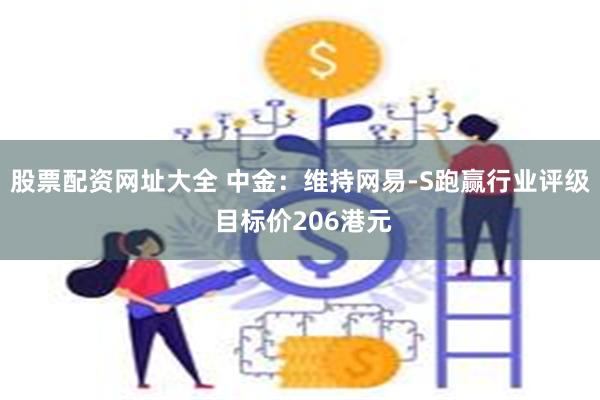 股票配资网址大全 中金：维持网易-S跑赢行业评级 目标价206港元