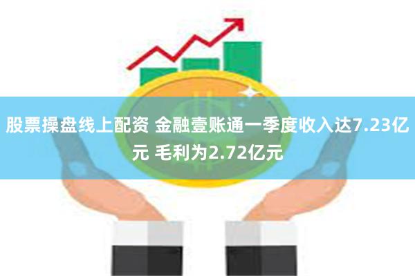 股票操盘线上配资 金融壹账通一季度收入达7.23亿元 毛利为2.72亿元