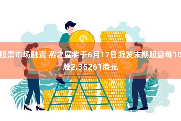 股票市场融资 燕之屋将于6月17日派发末期股息每10股2.36261港元