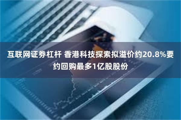 互联网证劵杠杆 香港科技探索拟溢价约20.8%要约回购最多1亿股股份