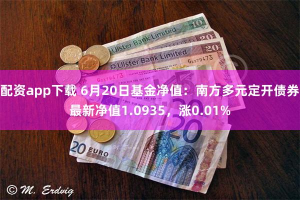 配资app下载 6月20日基金净值：南方多元定开债券最新净值1.0935，涨0.01%