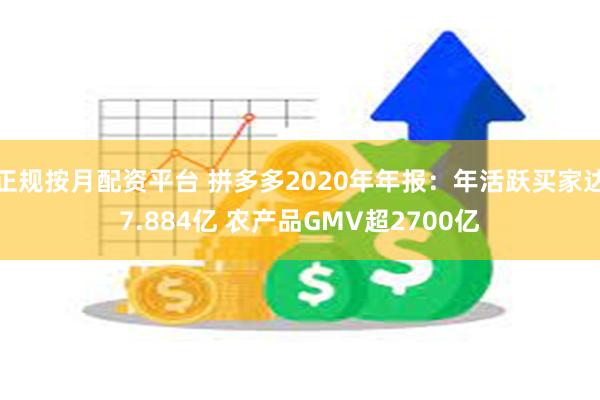 正规按月配资平台 拼多多2020年年报：年活跃买家达7.884亿 农产品GMV超2700亿