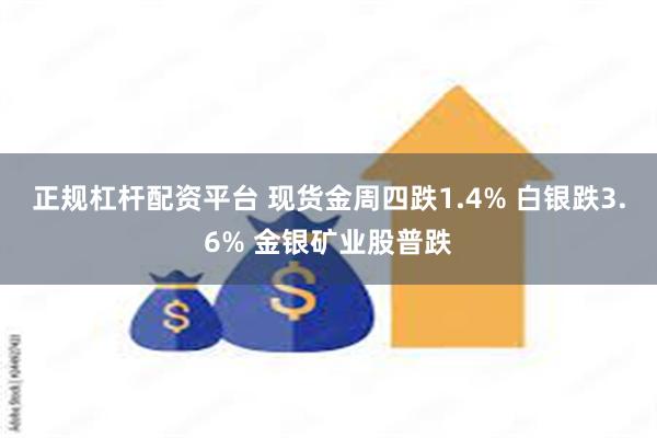 正规杠杆配资平台 现货金周四跌1.4% 白银跌3.6% 金银矿业股普跌