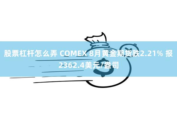 股票杠杆怎么弄 COMEX 8月黄金期货跌2.21% 报2362.4美元/盎司