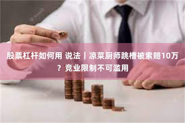 股票杠杆如何用 说法｜凉菜厨师跳槽被索赔10万？竞业限制不可滥用