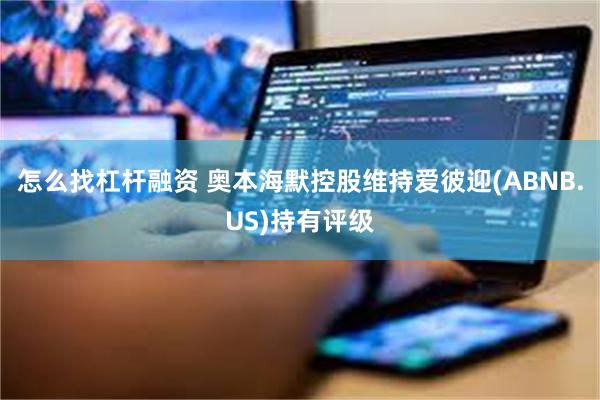 怎么找杠杆融资 奥本海默控股维持爱彼迎(ABNB.US)持有评级