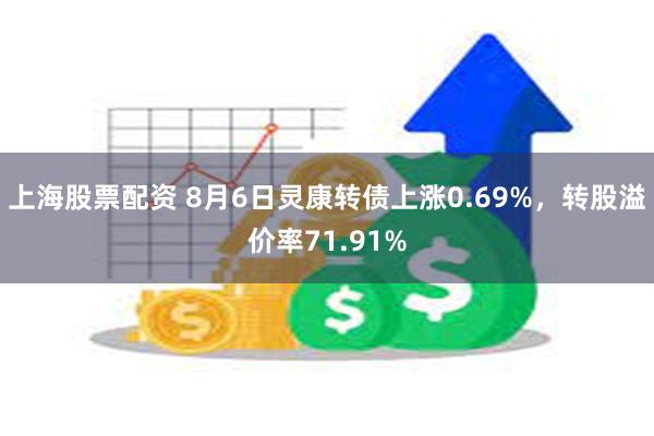 上海股票配资 8月6日灵康转债上涨0.69%，转股溢价率71.91%