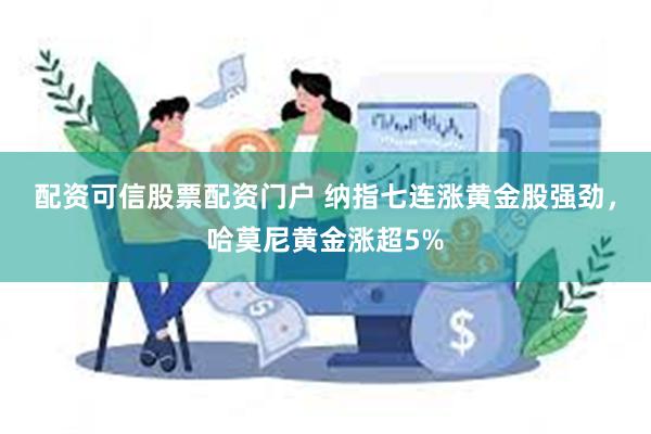 配资可信股票配资门户 纳指七连涨黄金股强劲，哈莫尼黄金涨超5%