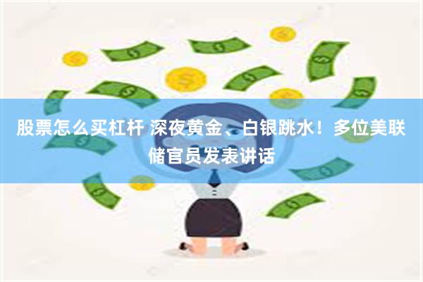 股票怎么买杠杆 深夜黄金、白银跳水！多位美联储官员发表讲话