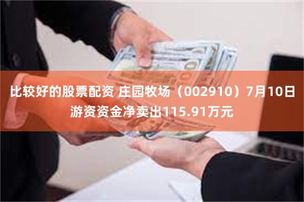 比较好的股票配资 庄园牧场（002910）7月10日游资资金净卖出115.91万元