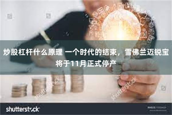 炒股杠杆什么原理 一个时代的结束，雪佛兰迈锐宝将于11月正式停产