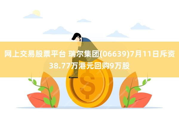 网上交易股票平台 瑞尔集团(06639)7月11日斥资38.77万港元回购9万股