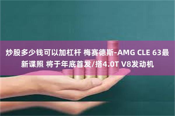 炒股多少钱可以加杠杆 梅赛德斯-AMG CLE 63最新谍照 将于年底首发/搭4.0T V8发动机