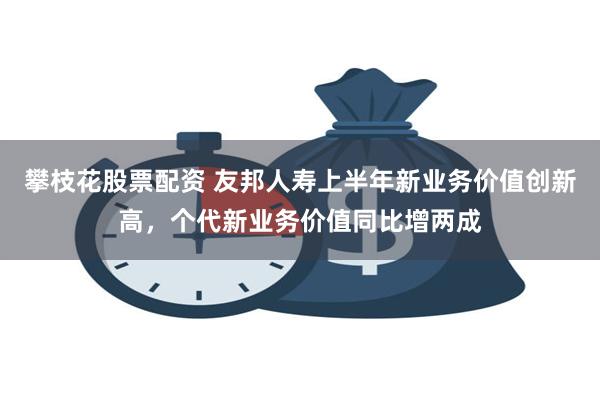 攀枝花股票配资 友邦人寿上半年新业务价值创新高，个代新业务价值同比增两成