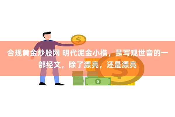 合规黄金炒股网 明代泥金小楷，是写观世音的一部经文，除了漂亮，还是漂亮