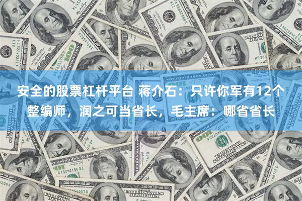 安全的股票杠杆平台 蒋介石：只许你军有12个整编师，润之可当省长，毛主席：哪省省长