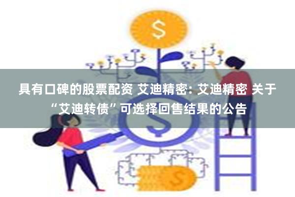 具有口碑的股票配资 艾迪精密: 艾迪精密 关于“艾迪转债”可选择回售结果的公告