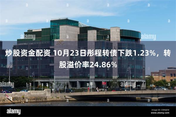 炒股资金配资 10月23日彤程转债下跌1.23%，转股溢价率24.86%