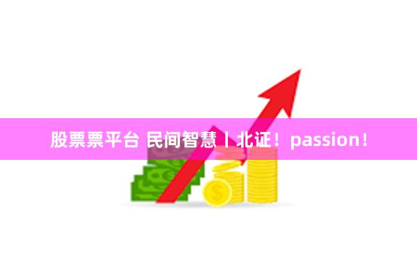 股票票平台 民间智慧丨北证！passion！