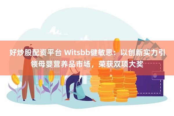 好炒股配资平台 Witsbb健敏思：以创新实力引领母婴营养品市场，荣获双项大奖