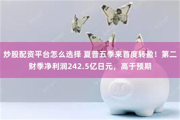 炒股配资平台怎么选择 夏普五季来首度转盈！第二财季净利润242.5亿日元，高于预期