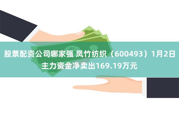 股票配资公司哪家强 凤竹纺织（600493）1月2日主力资金净卖出169.19万元