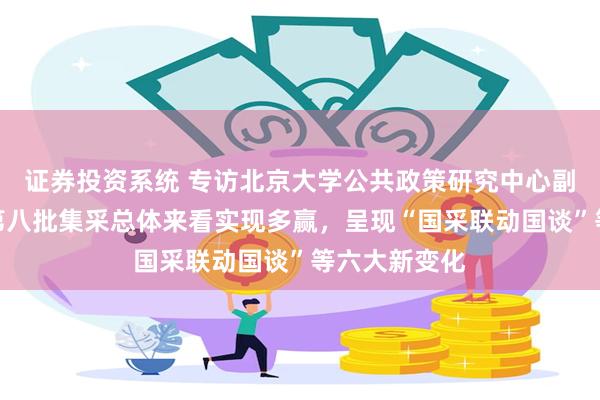 证券投资系统 专访北京大学公共政策研究中心副主任江滨：第八批集采总体来看实现多赢，呈现“国采联动国谈”等六大新变化