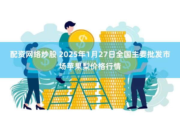 配资网络炒股 2025年1月27日全国主要批发市场苹果梨价格行情