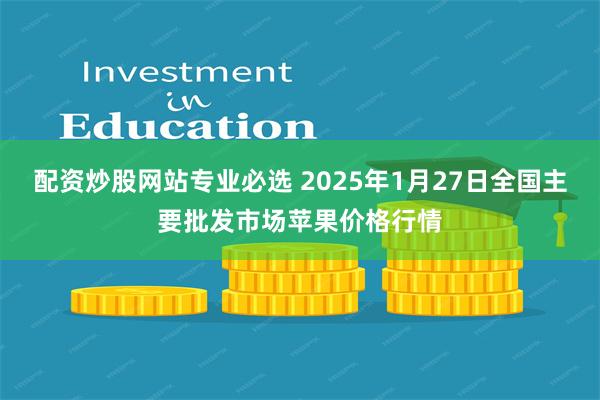 配资炒股网站专业必选 2025年1月27日全国主要批发市场苹果价格行情