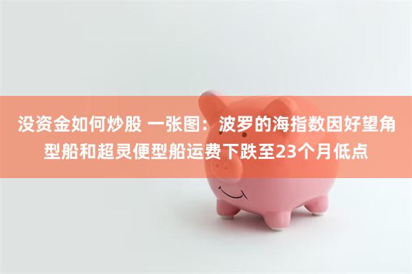 没资金如何炒股 一张图：波罗的海指数因好望角型船和超灵便型船运费下跌至23个月低点