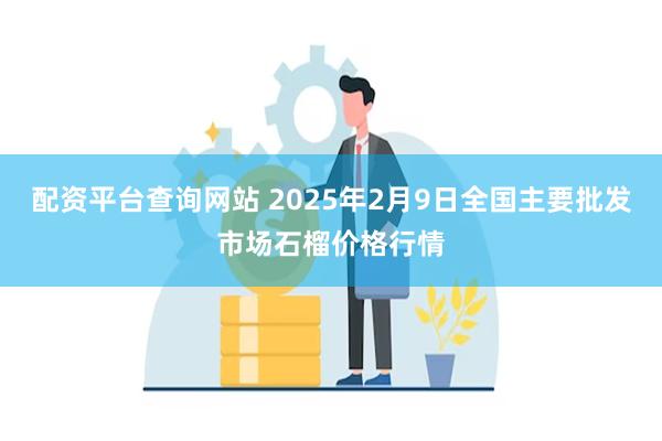 配资平台查询网站 2025年2月9日全国主要批发市场石榴价格行情