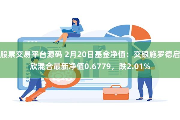 股票交易平台源码 2月20日基金净值：交银施罗德启欣混合最新净值0.6779，跌2.01%