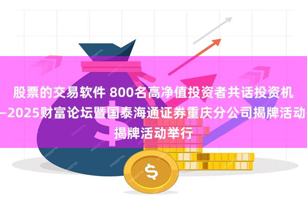 股票的交易软件 800名高净值投资者共话投资机遇——2025财富论坛暨国泰海通证券重庆分公司揭牌活动举行